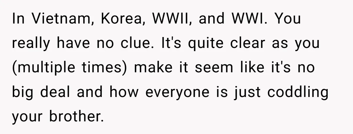In Vietnam, Korea, WWII, and WWI. You really have no clue. It's quite clear as you (multiple times) make it seem like it's no big deal and how everyone is...