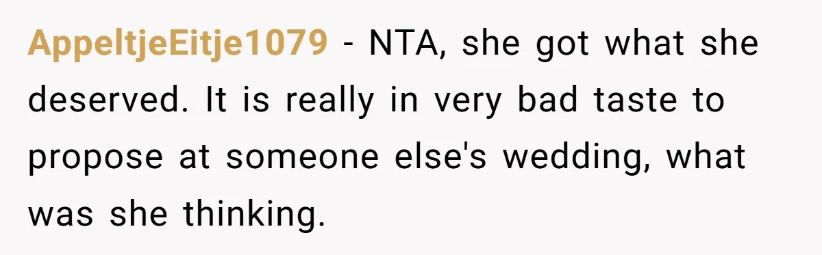 AppeltjeEitje1079 − NTA, she got what she deserved. It is really in very bad taste to propose at someone else's wedding, what was she thinking.