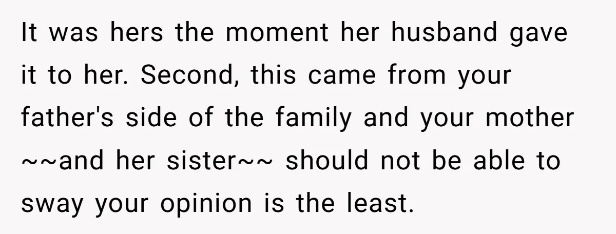 It was hers the moment her husband gave it to her. Second, this came from your father's side of the family and your mother ~~and her sister~~ should not be...