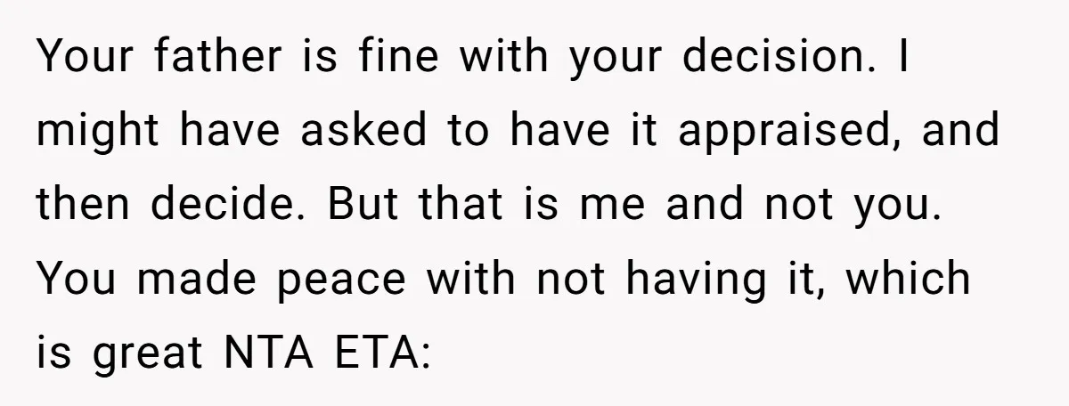 Your father is fine with your decision. I might have asked to have it appraised, and then decide. But that is me and not you. You made peace with not...