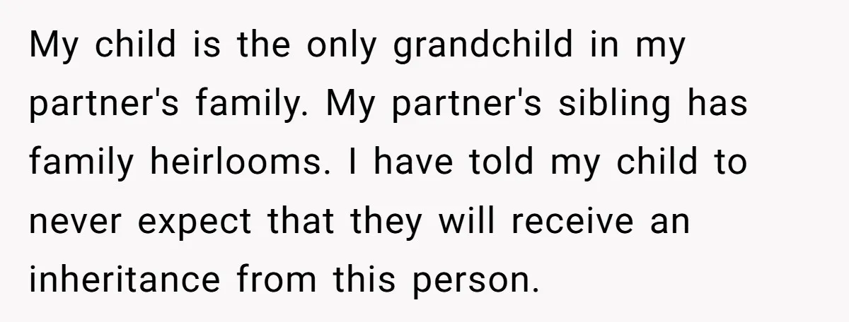 My child is the only grandchild in my partner's family. My partner's sibling has family heirlooms. I have told my child to never expect that they will receive an inheritance...