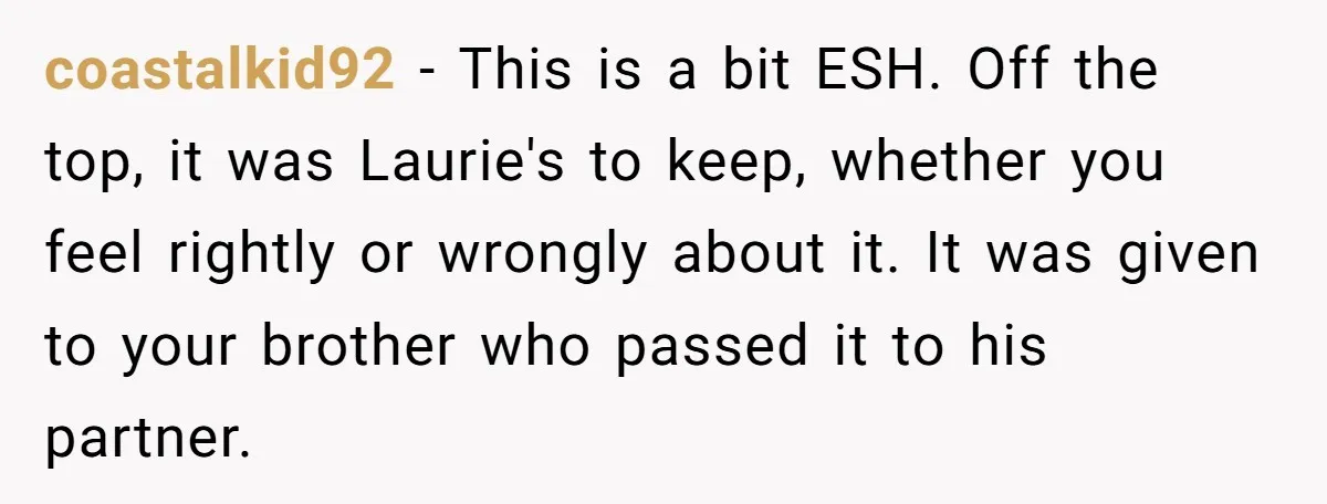 coastalkid92 − This is a bit ESH. Off the top, it was Laurie's to keep, whether you feel rightly or wrongly about it. It was given to your brother who...