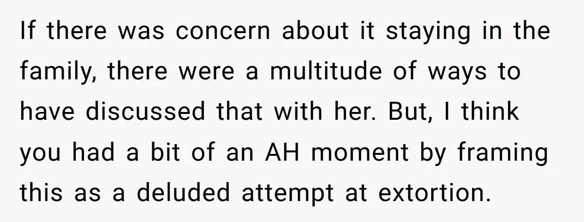 If there was concern about it staying in the family, there were a multitude of ways to have discussed that with her. But, I think you had a bit of...