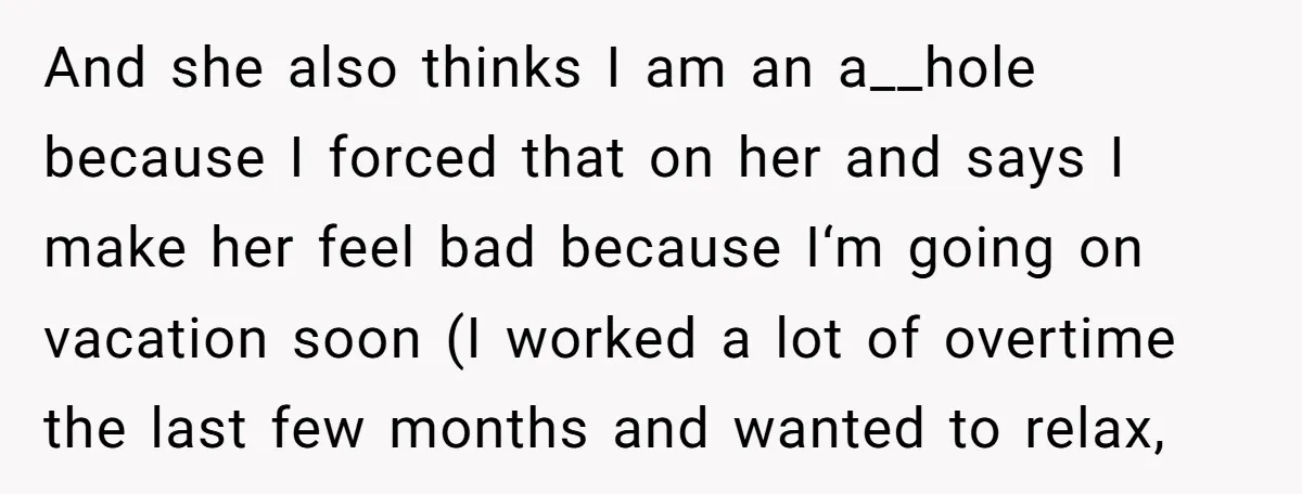 And she also thinks I am an a__hole because I forced that on her and says I make her feel bad because I‘m going on vacation soon (I worked a...