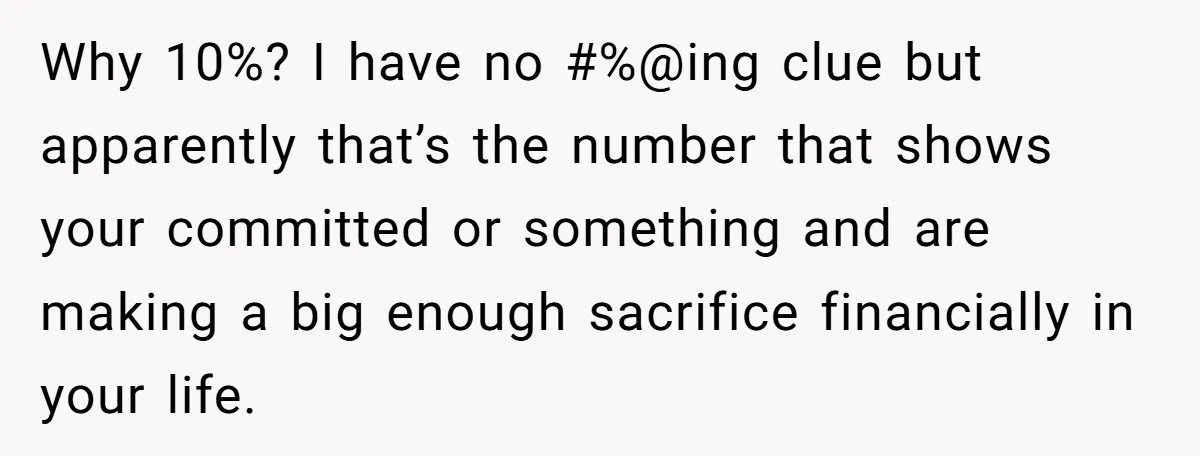 Why 10%? I have no #%@ing clue but apparently that’s the number that shows your committed or something and are making a big enough sacrifice financially in your life.