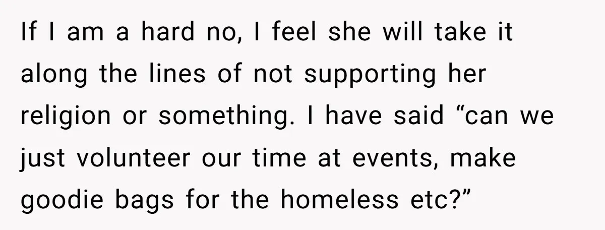 If I am a hard no, I feel she will take it along the lines of not supporting her religion or something. I have said “can we just volunteer our...