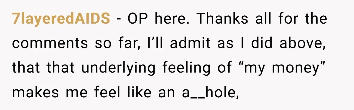 7layeredAIDS − OP here. Thanks all for the comments so far, I’ll admit as I did above, that that underlying feeling of “my money” makes me feel like an a__hole,