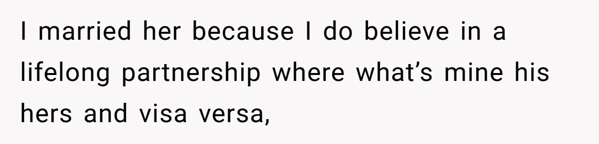 I married her because I do believe in a lifelong partnership where what’s mine his hers and visa versa,