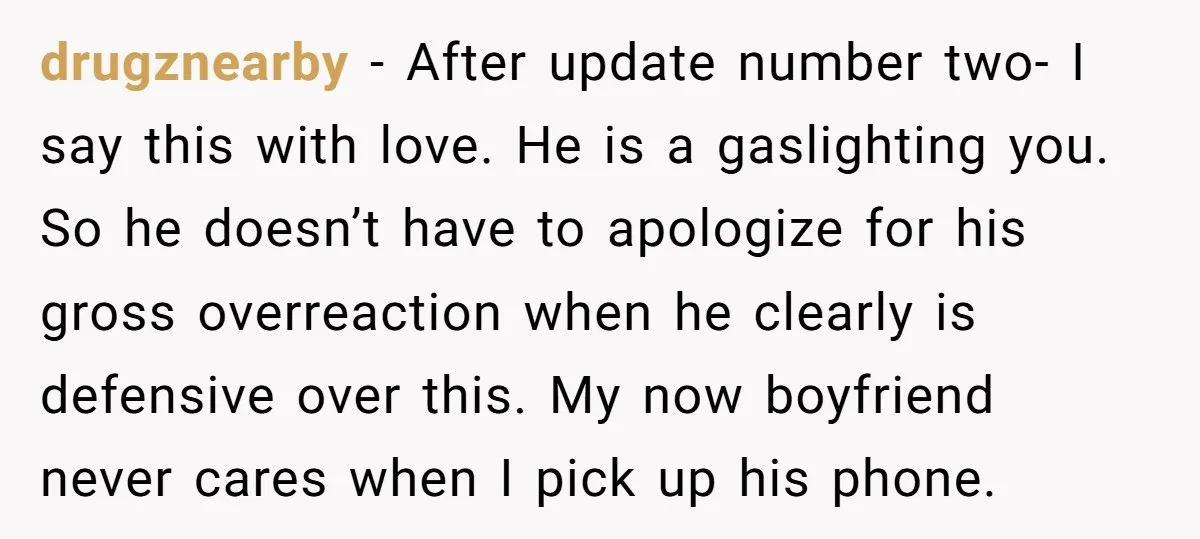 drugznearby - After update number two- I say this with love. He is a gaslighting you. So he doesn’t have to apologize for his gross overreaction when he clearly is...