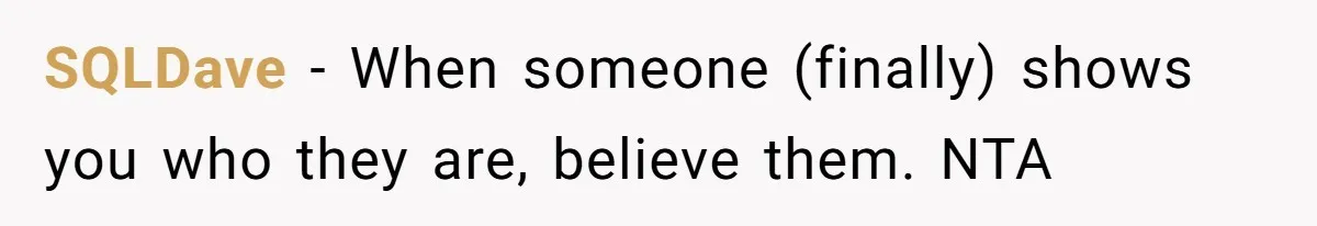 SQLDave - When someone (finally) shows you who they are, believe them. NTA