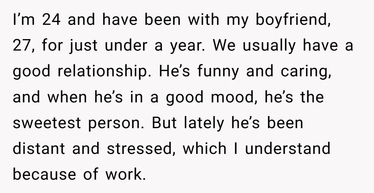 I’m 24 and have been with my boyfriend, 27, for just under a year. We usually have a good relationship. He’s funny and caring, and when he’s in a good...