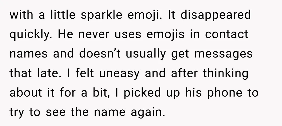 with a little sparkle emoji. It disappeared quickly. He never uses emojis in contact names and doesn’t usually get messages that late. I felt uneasy and after thinking about it...