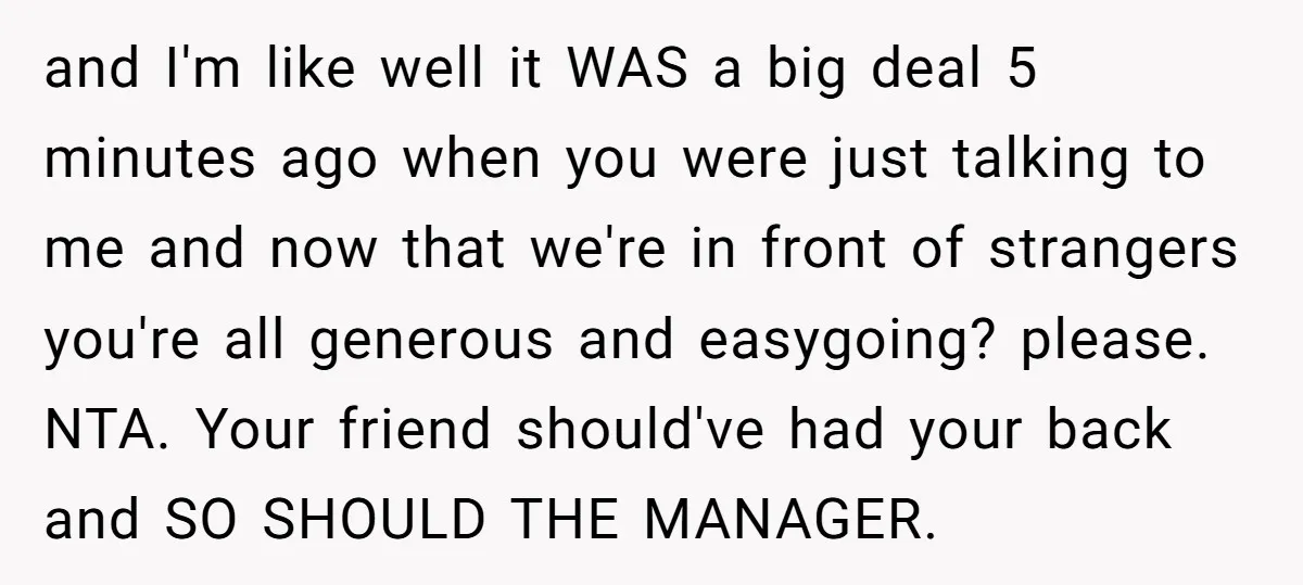 and I'm like well it WAS a big deal 5 minutes ago when you were just talking to me and now that we're in front of strangers you're all generous...