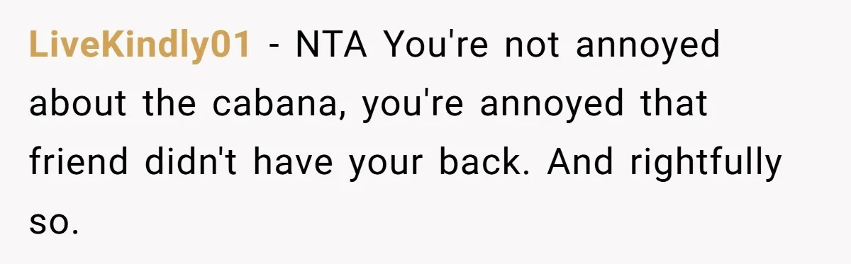 LiveKindly01 - NTA You're not annoyed about the cabana, you're annoyed that friend didn't have your back. And rightfully so.
