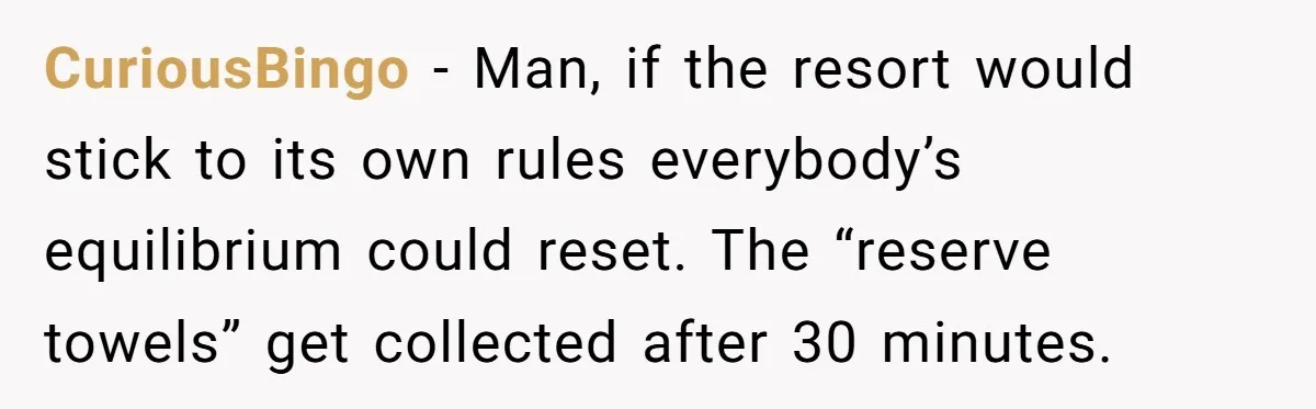 CuriousBingo - Man, if the resort would stick to its own rules everybody’s equilibrium could reset. The “reserve towels” get collected after 30 minutes.