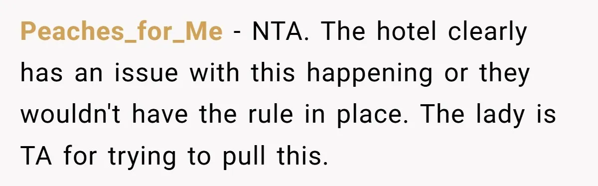 Peaches_for_Me - NTA. The hotel clearly has an issue with this happening or they wouldn't have the rule in place. The lady is TA for trying to pull this.
