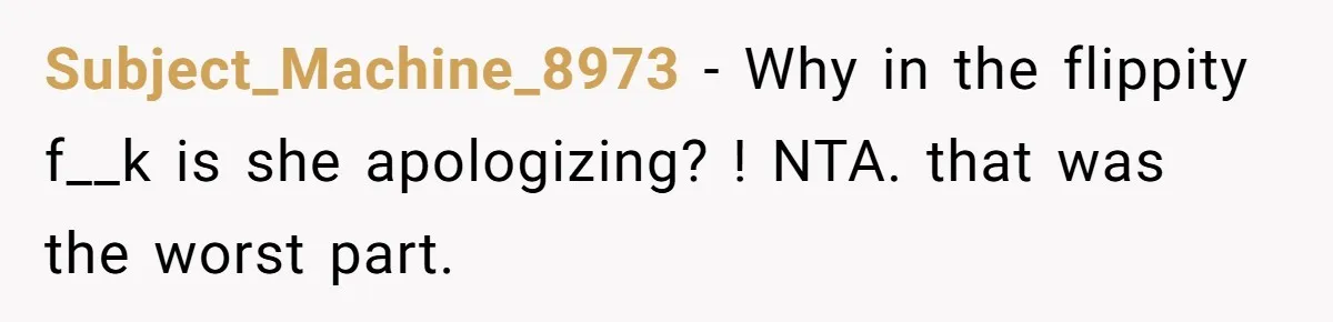 Subject_Machine_8973 - Why in the flippity f__k is she apologizing? ! NTA. that was the worst part.