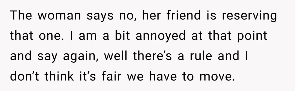 The woman says no, her friend is reserving that one. I am a bit annoyed at that point and say again, well there’s a rule and I don’t think it’s...