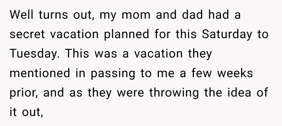 Well turns out, my mom and dad had a secret vacation planned for this Saturday to Tuesday. This was a vacation they mentioned in passing to me a few weeks...