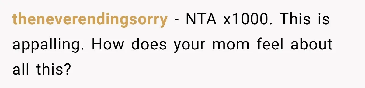 theneverendingsorry − NTA x1000. This is appalling. How does your mom feel about all this?