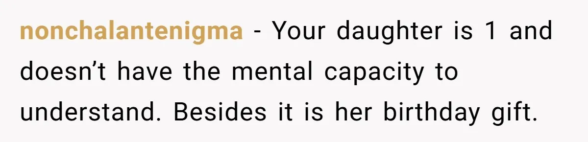 nonchalantenigma − Your daughter is 1 and doesn’t have the mental capacity to understand. Besides it is her birthday gift.
