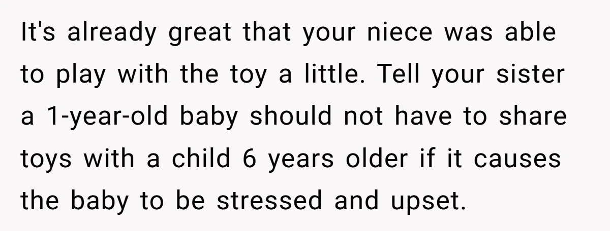 It's already great that your niece was able to play with the toy a little. Tell your sister a 1-year-old baby should not have to share toys with a child...