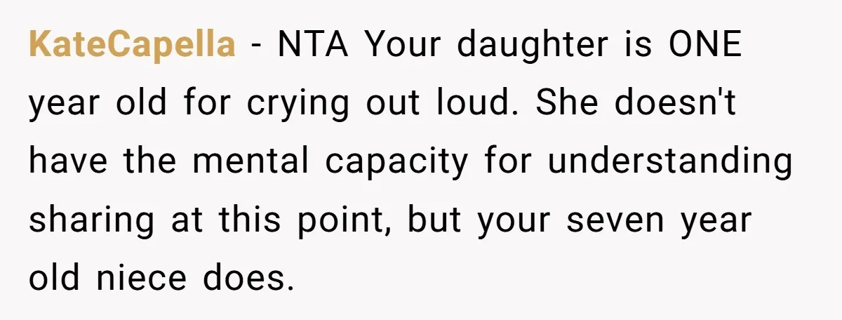 KateCapella − NTA Your daughter is ONE year old for crying out loud. She doesn't have the mental capacity for understanding sharing at this point, but your seven year old...