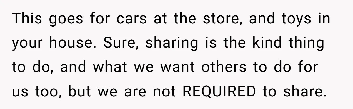 This goes for cars at the store, and toys in your house. Sure, sharing is the kind thing to do, and what we want others to do for us too,...