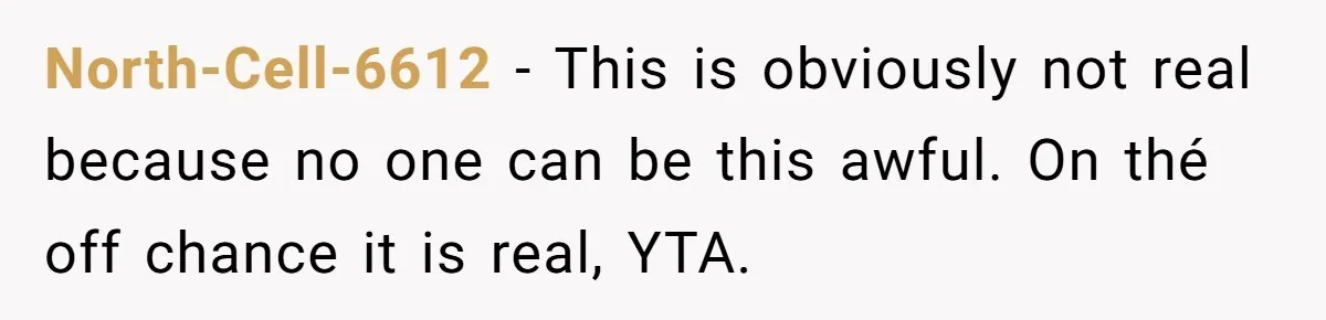 North-Cell-6612 − This is obviously not real because no one can be this awful. On thé off chance it is real, YTA.
