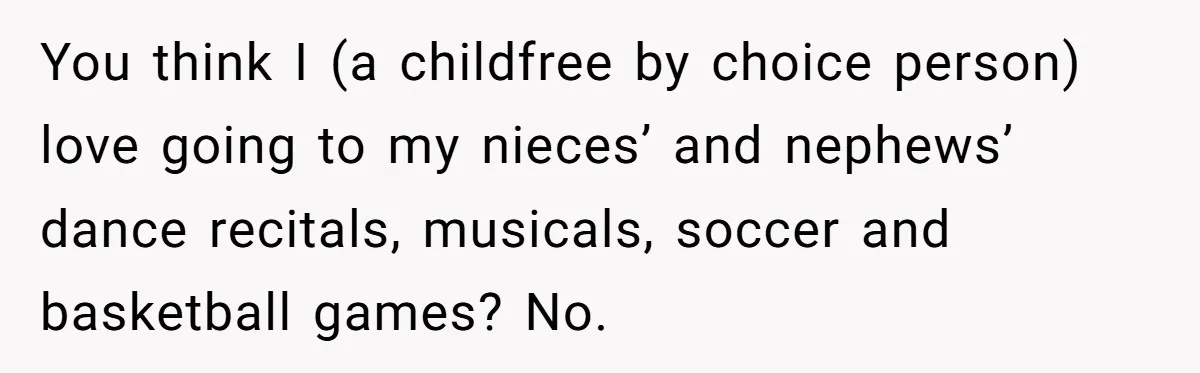 You think I (a childfree by choice person) love going to my nieces’ and nephews’ dance recitals, musicals, soccer and basketball games? No.