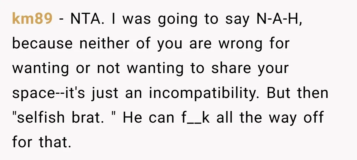 km89 − NTA. I was going to say N-A-H, because neither of you are wrong for wanting or not wanting to share your space--it's just an incompatibility. But then "selfish...