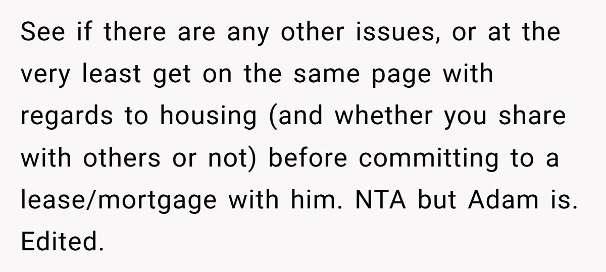 See if there are any other issues, or at the very least get on the same page with regards to housing (and whether you share with others or not) before...