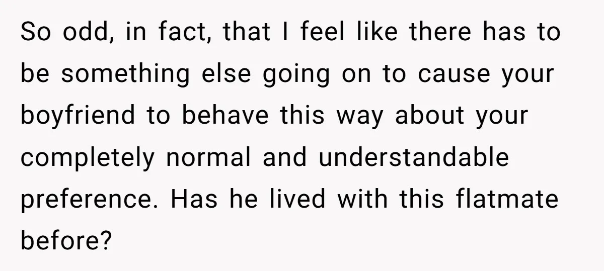 So odd, in fact, that I feel like there has to be something else going on to cause your boyfriend to behave this way about your completely normal and understandable...