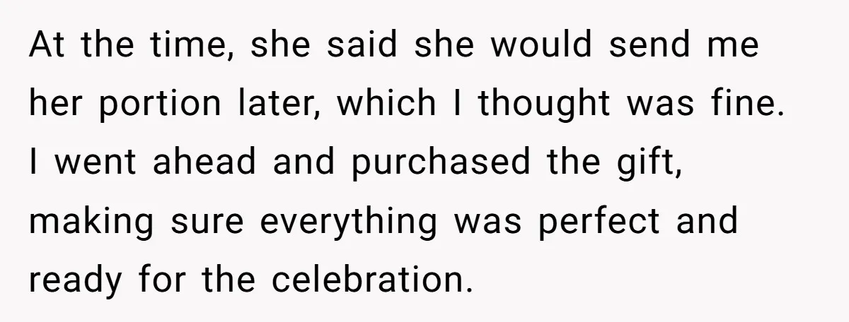 At the time, she said she would send me her portion later, which I thought was fine. I went ahead and purchased the gift, making sure everything was perfect and...