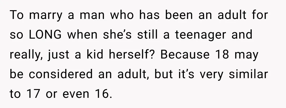 To marry a man who has been an adult for so LONG when she’s still a teenager and really, just a kid herself? Because 18 may be considered an adult,...