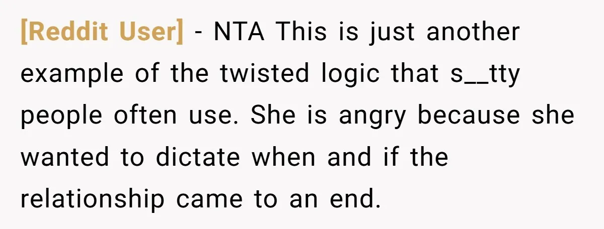 [Reddit User] - NTA This is just another example of the twisted logic that s__tty people often use. She is angry because she wanted to dictate when and if the...