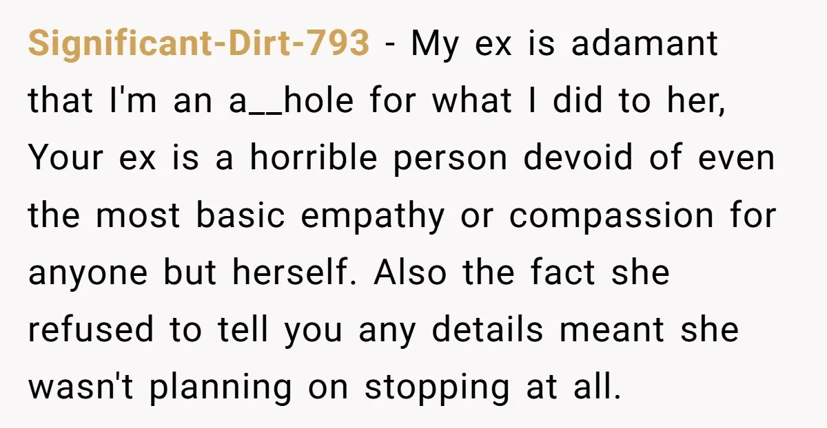 Significant-Dirt-793 - My ex is adamant that I'm an a__hole for what I did to her, Your ex is a horrible person devoid of even the most basic empathy or...