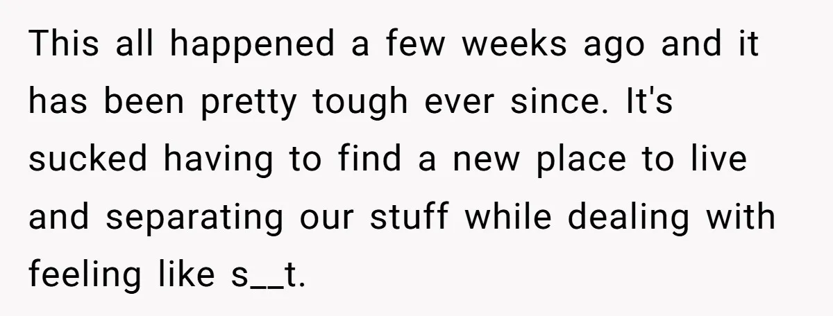 This all happened a few weeks ago and it has been pretty tough ever since. It's sucked having to find a new place to live and separating our stuff while...