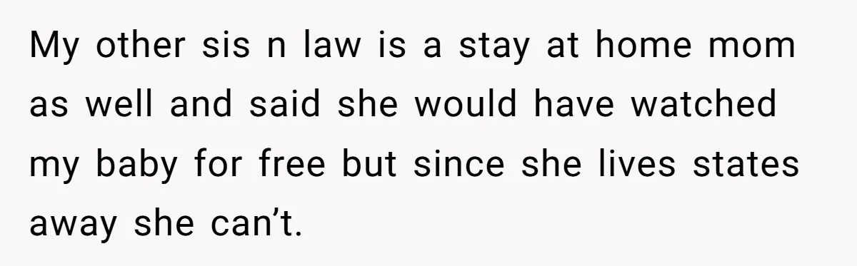 My other sis n law is a stay at home mom as well and said she would have watched my baby for free but since she lives states away she...