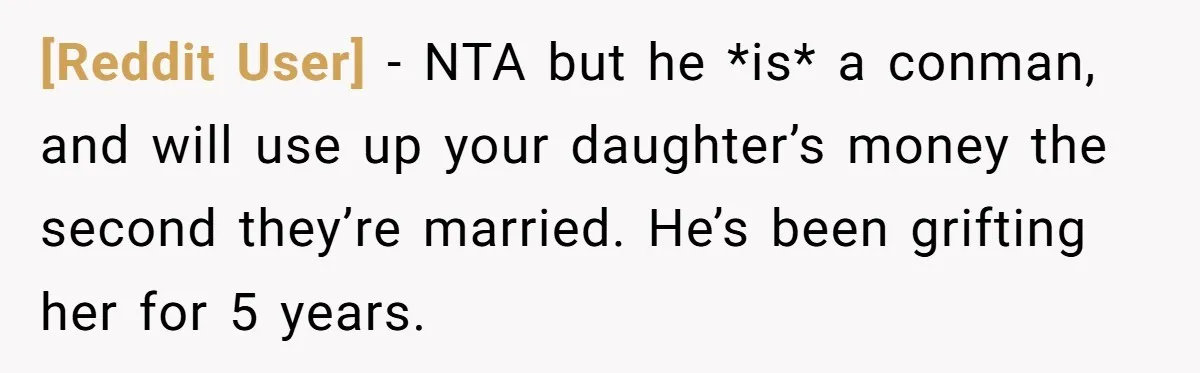 [Reddit User] − NTA but he *is* a conman, and will use up your daughter’s money the second they’re married. He’s been grifting her for 5 years.