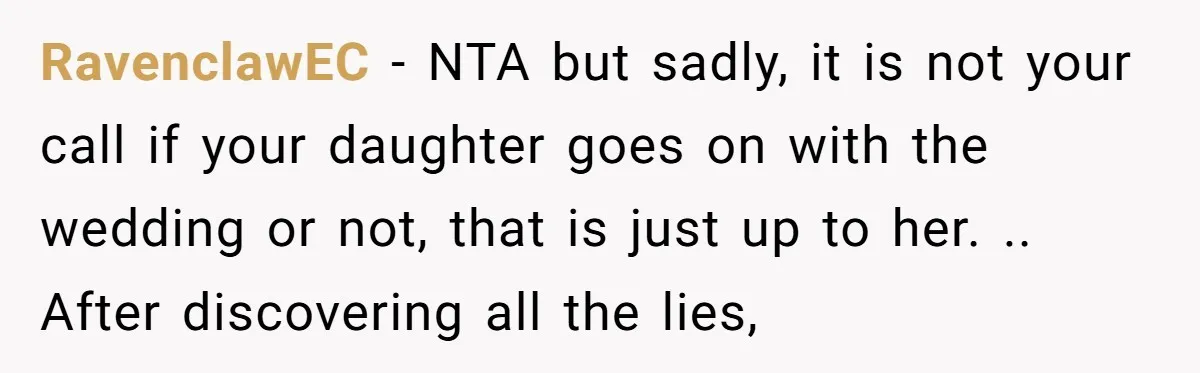 RavenclawEC − NTA but sadly, it is not your call if your daughter goes on with the wedding or not, that is just up to her. .. After discovering all...
