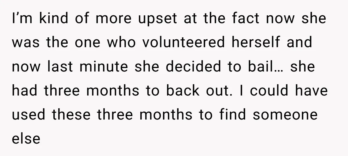 I’m kind of more upset at the fact now she was the one who volunteered herself and now last minute she decided to bail… she had three months to back...