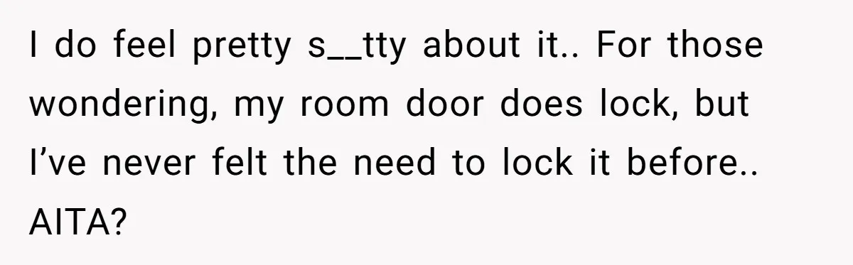 I do feel pretty s__tty about it.. For those wondering, my room door does lock, but I’ve never felt the need to lock it before.. AITA?