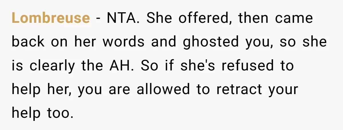 Lombreuse − NTA. She offered, then came back on her words and ghosted you, so she is clearly the AH. So if she's refused to help her, you are allowed...