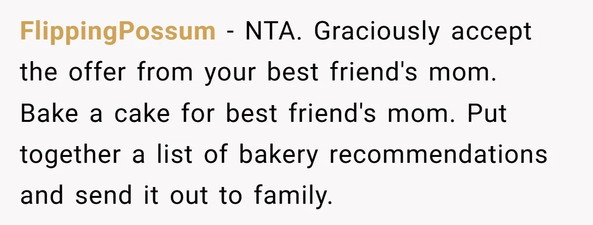 FlippingPossum − NTA. Graciously accept the offer from your best friend's mom. Bake a cake for best friend's mom. Put together a list of bakery recommendations and send it out...