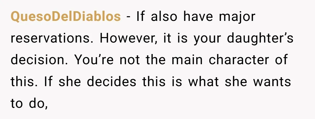 QuesoDelDiablos − If also have major reservations. However, it is your daughter’s decision. You’re not the main character of this. If she decides this is what she wants to do,