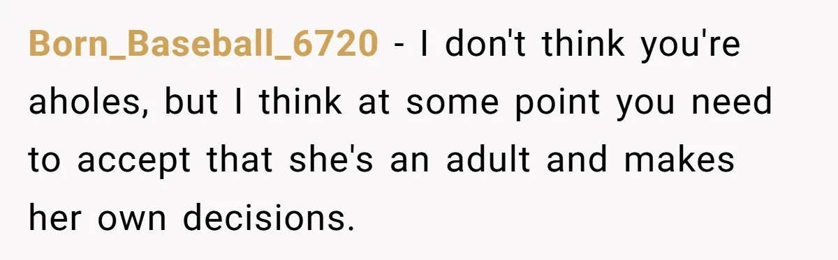 Born_Baseball_6720 − I don't think you're aholes, but I think at some point you need to accept that she's an adult and makes her own decisions.