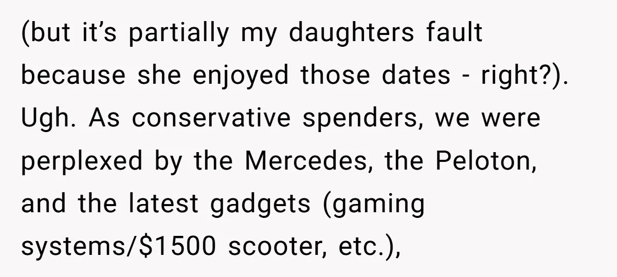 (but it’s partially my daughters fault because she enjoyed those dates - right?). Ugh. As conservative spenders, we were perplexed by the Mercedes, the Peloton, and the latest gadgets (gaming...