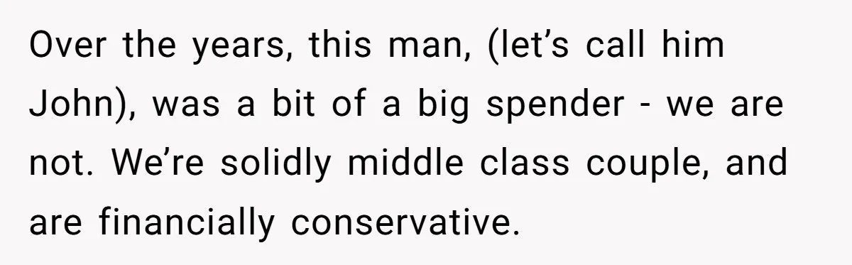 Over the years, this man, (let’s call him John), was a bit of a big spender - we are not. We’re solidly middle class couple, and are financially conservative.