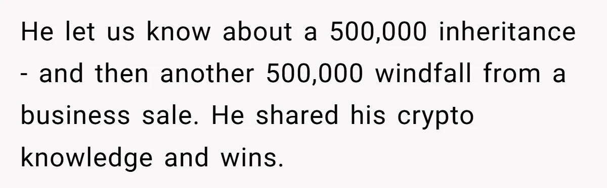 He let us know about a 500,000 inheritance - and then another 500,000 windfall from a business sale. He shared his crypto knowledge and wins.